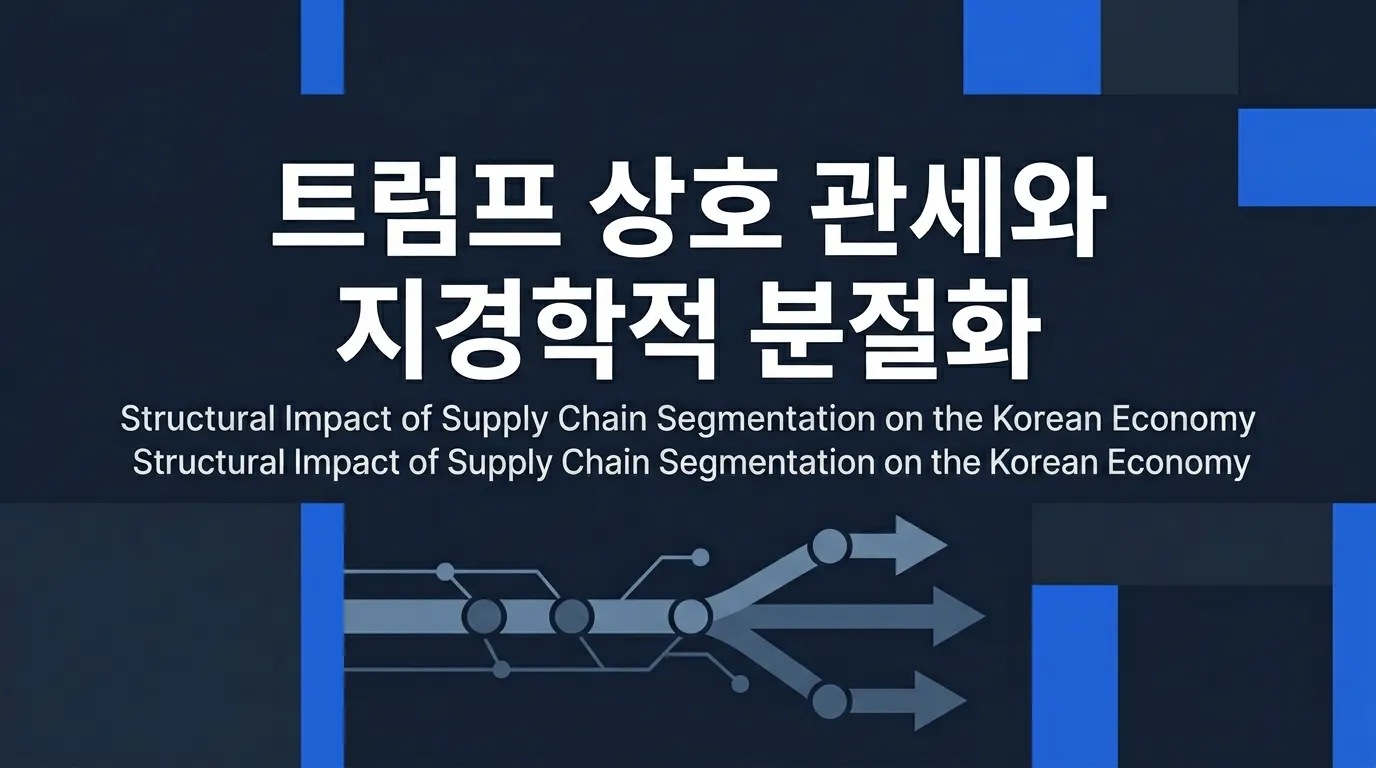 트럼프 상호관세의 지경학: 공급망 분절이 한국 제조업과 내수에 미치는 구조적 파급